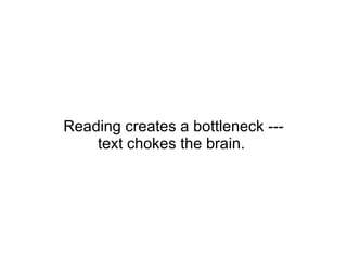 Reading creates a bottleneck --- text chokes the brain.  