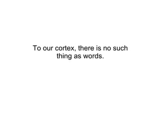 To our cortex, there is no such thing as words. 