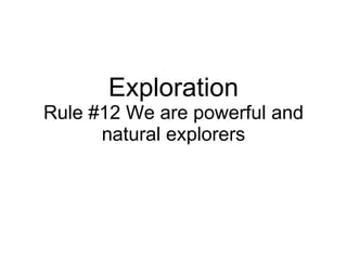 Exploration Rule #12 We are powerful and natural explorers 