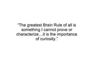 “The greatest Brain Rule of all is something I cannot prove or characterize…it is the importance of curiosity.” 
