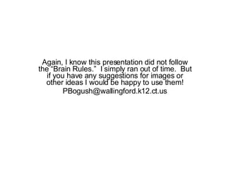 Again, I know this presentation did not follow the “Brain Rules.”  I simply ran out of time.  But if you have any suggestions for images or other ideas I would be happy to use them! [email_address] 