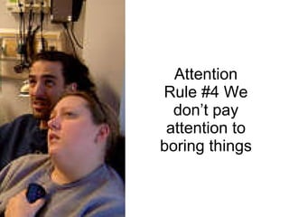 Attention Rule #4 We don’t pay attention to boring things 
