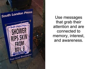 Use messages that grab their attention and are connected to memory, interest, and awareness. 