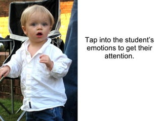 Tap into the student’s emotions to get their attention. 