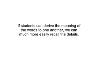 If students can derive the meaning of the words to one another, we can much more easily recall the details. 