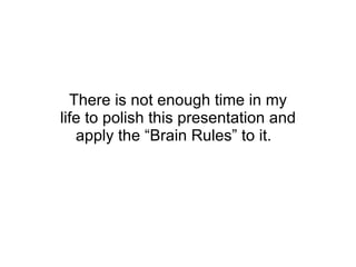There is not enough time in my life to polish this presentation and apply the “Brain Rules” to it.  