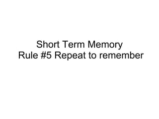 Short Term Memory  Rule #5 Repeat to remember 