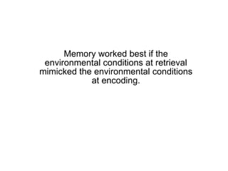 Memory worked best if the environmental conditions at retrieval mimicked the environmental conditions at encoding. 