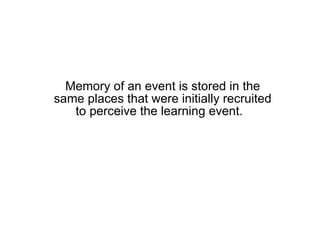Memory of an event is stored in the same places that were initially recruited to perceive the learning event.  