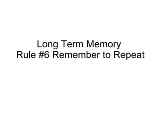 Long Term Memory  Rule #6 Remember to Repeat 
