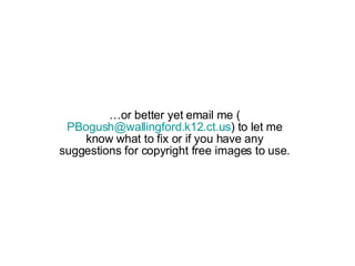 … or better yet email me ( [email_address] ) to let me know what to fix or if you have any suggestions for copyright free images to use. 