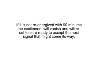 If it is not re-energized with 90 minutes the excitement will vanish and will re-set to zero ready to accept the next signal that might come its way. 