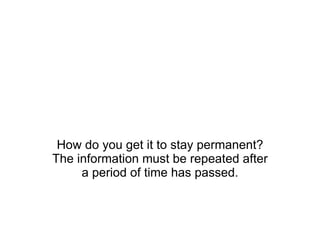 How do you get it to stay permanent? The information must be repeated after a period of time has passed. 