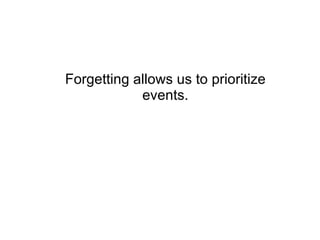 Forgetting allows us to prioritize events. 