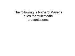 The following is Richard Mayer’s rules for multimedia presentations: 