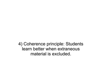4) Coherence principle: Students learn better when extraneous material is excluded. 