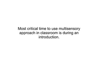 Most critical time to use multisensory approach in classroom is during an introduction. 