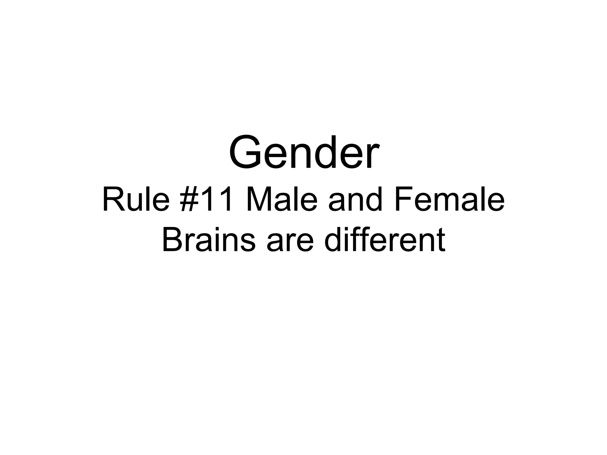 Gender
Rule #11 Male and Female
    Brains are different
 