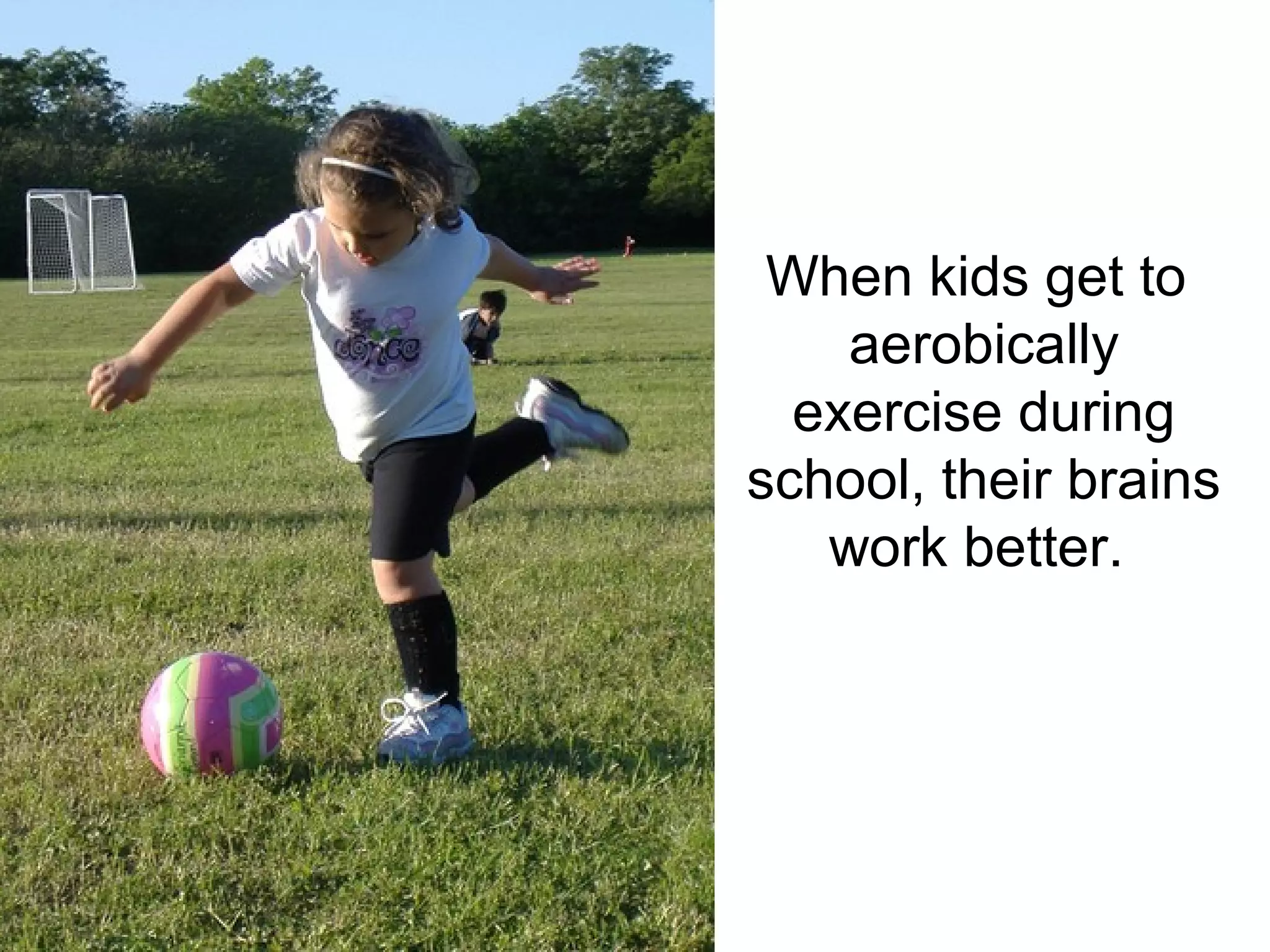 When kids get to
    aerobically
  exercise during
school, their brains
   work better.
 