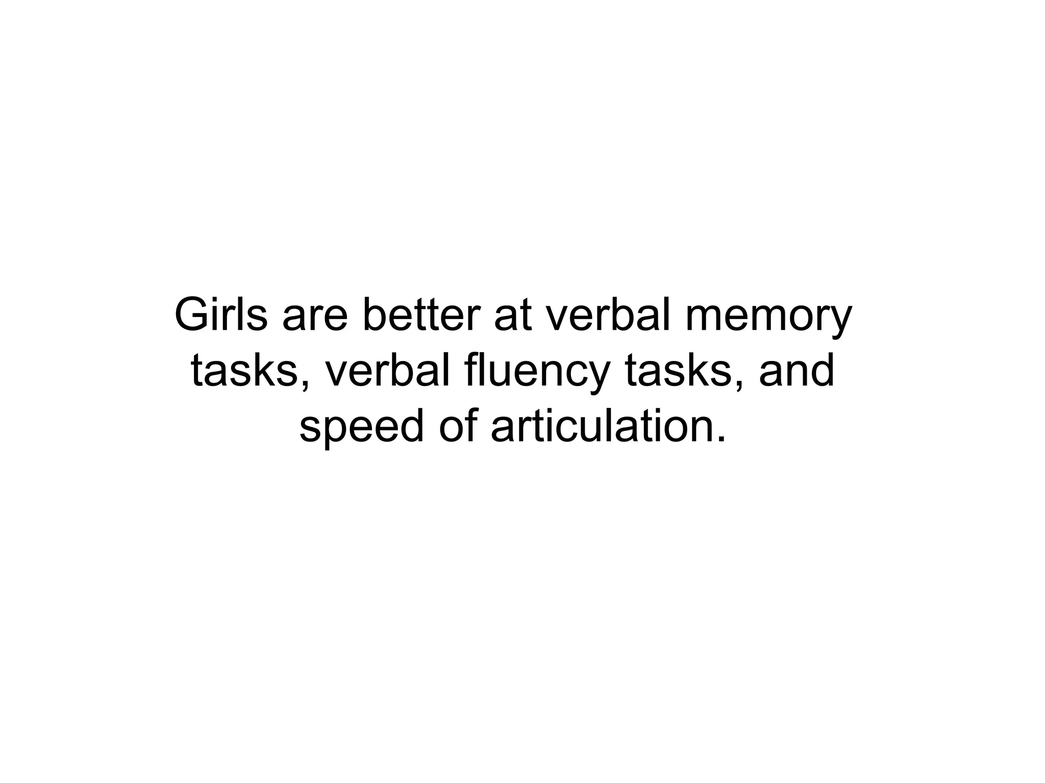 Girls are better at verbal memory
tasks, verbal fluency tasks, and
       speed of articulation.
 