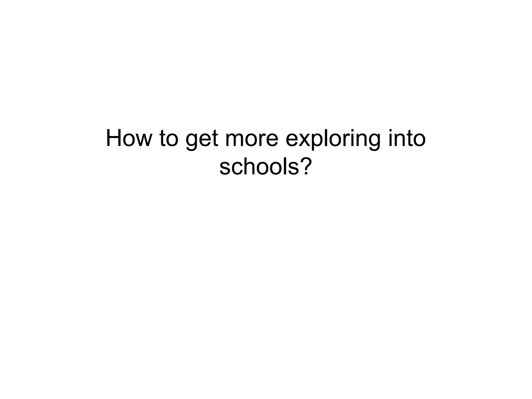 How to get more exploring into
          schools?
 