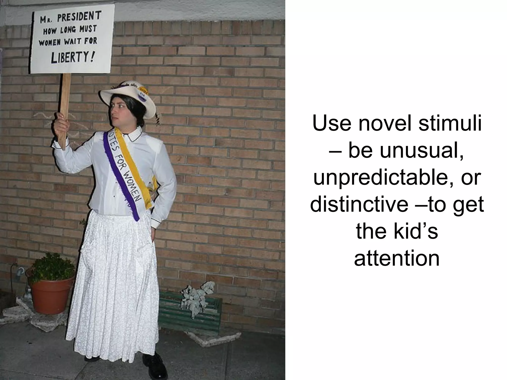 Use novel stimuli
  – be unusual,
unpredictable, or
distinctive –to get
     the kid’s
     attention
 
