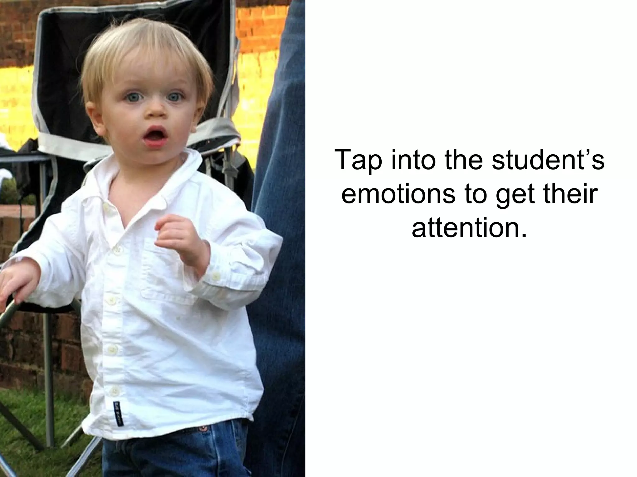 Tap into the student’s
emotions to get their
      attention.
 