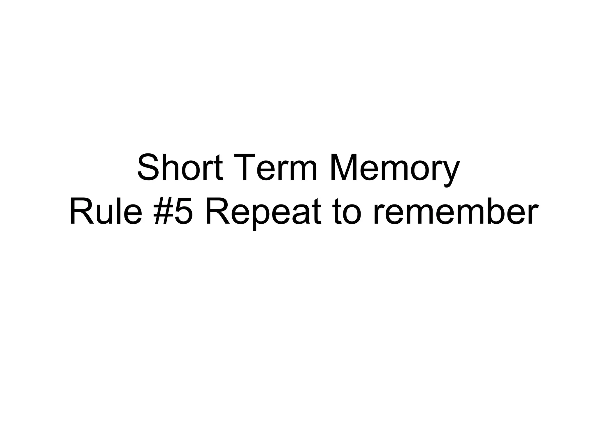 Short Term Memory
Rule #5 Repeat to remember
 