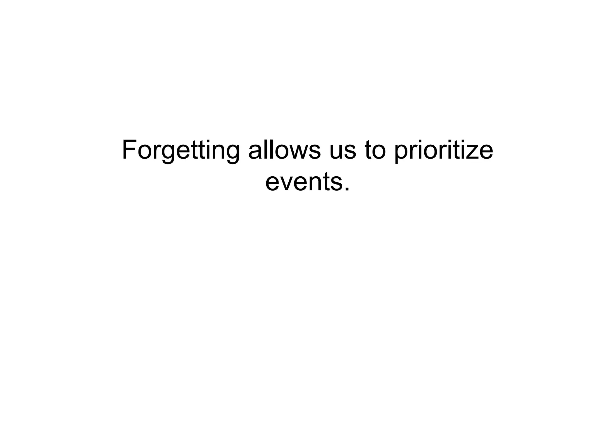 Forgetting allows us to prioritize
            events.
 