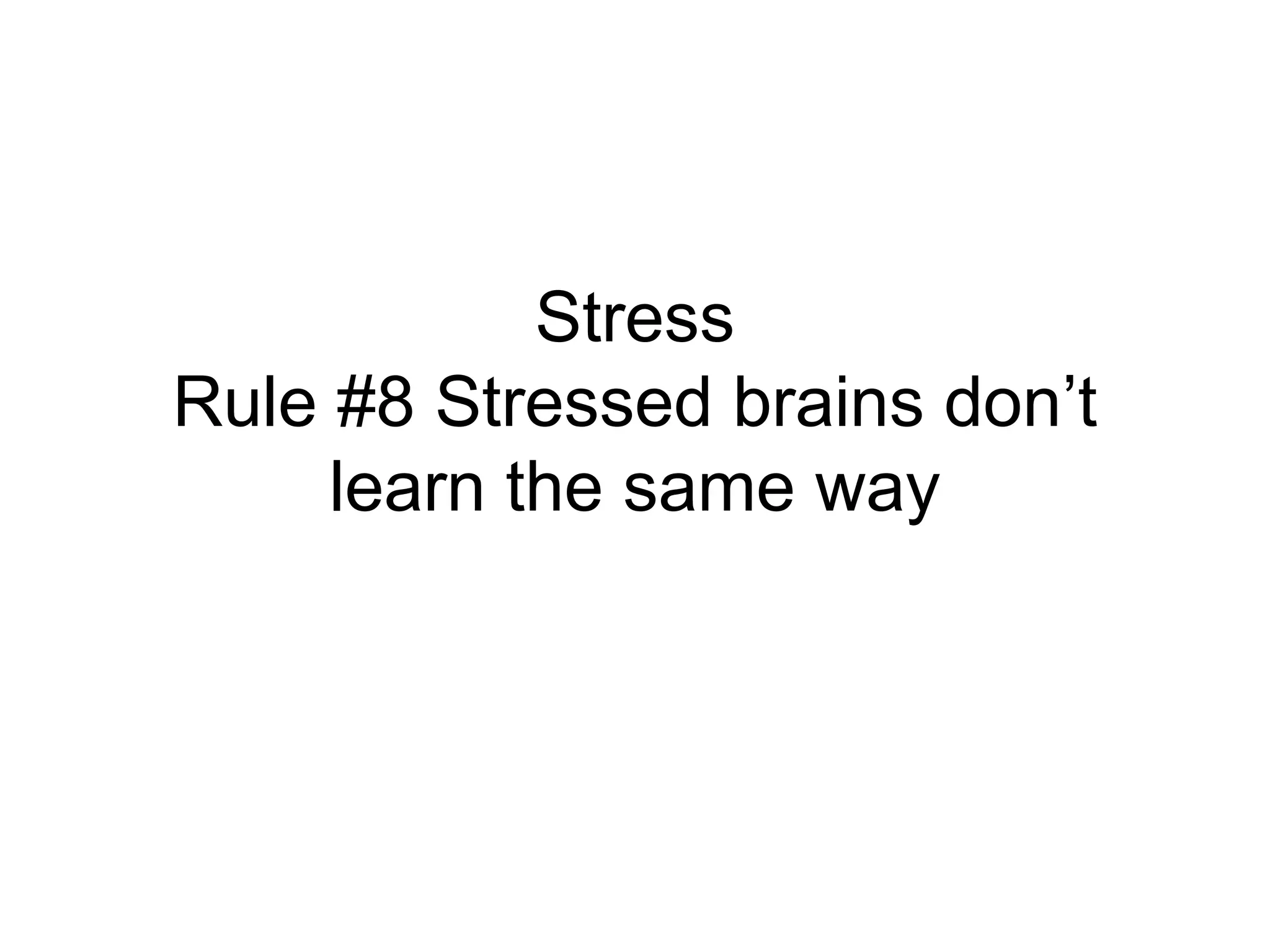 Stress
Rule #8 Stressed brains don’t
     learn the same way
 