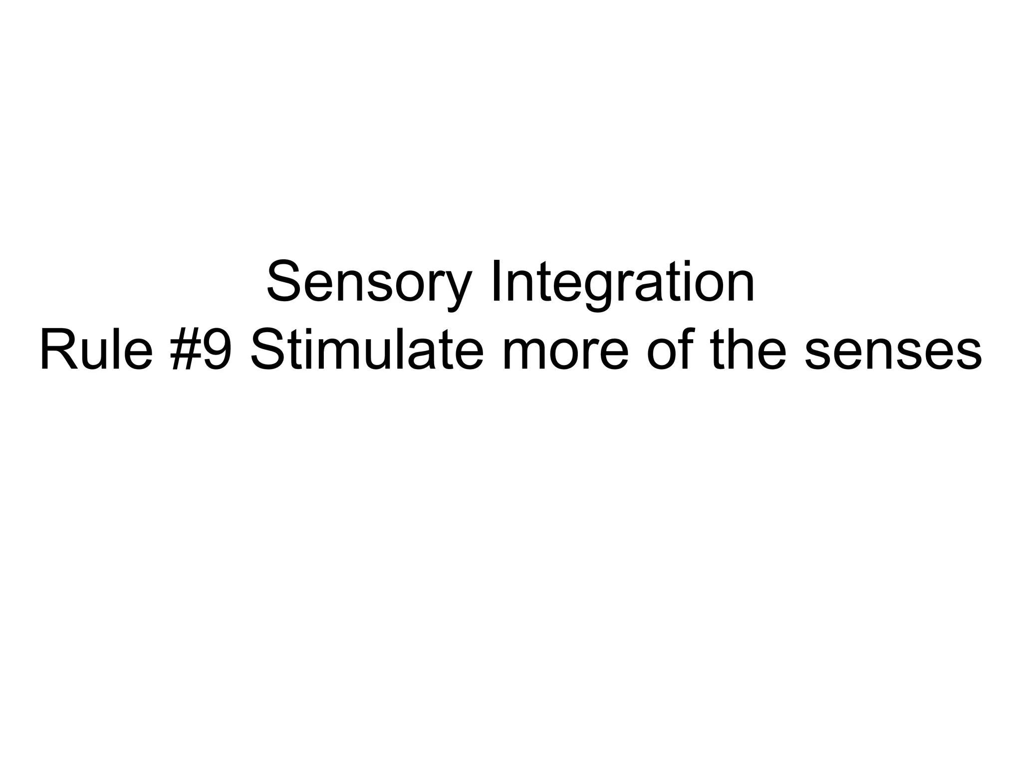 Sensory Integration
Rule #9 Stimulate more of the senses
 