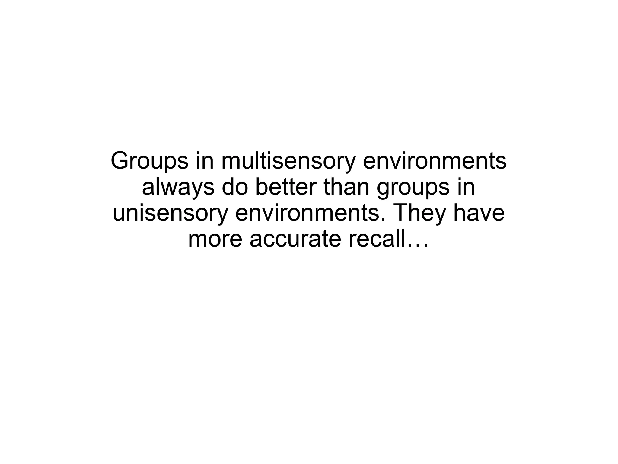 Groups in multisensory environments
   always do better than groups in
unisensory environments. They have
       more accurate recall…
 