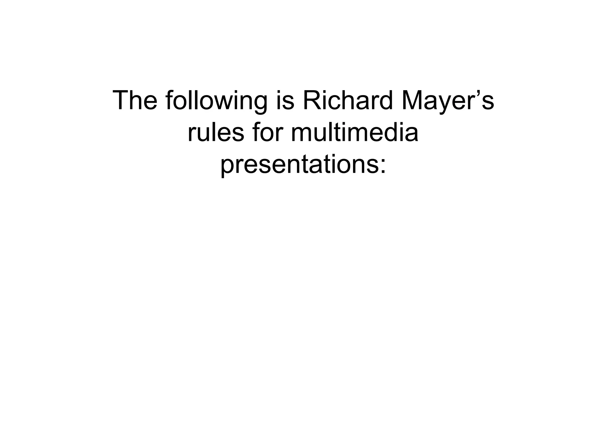 The following is Richard Mayer’s
      rules for multimedia
         presentations:
 