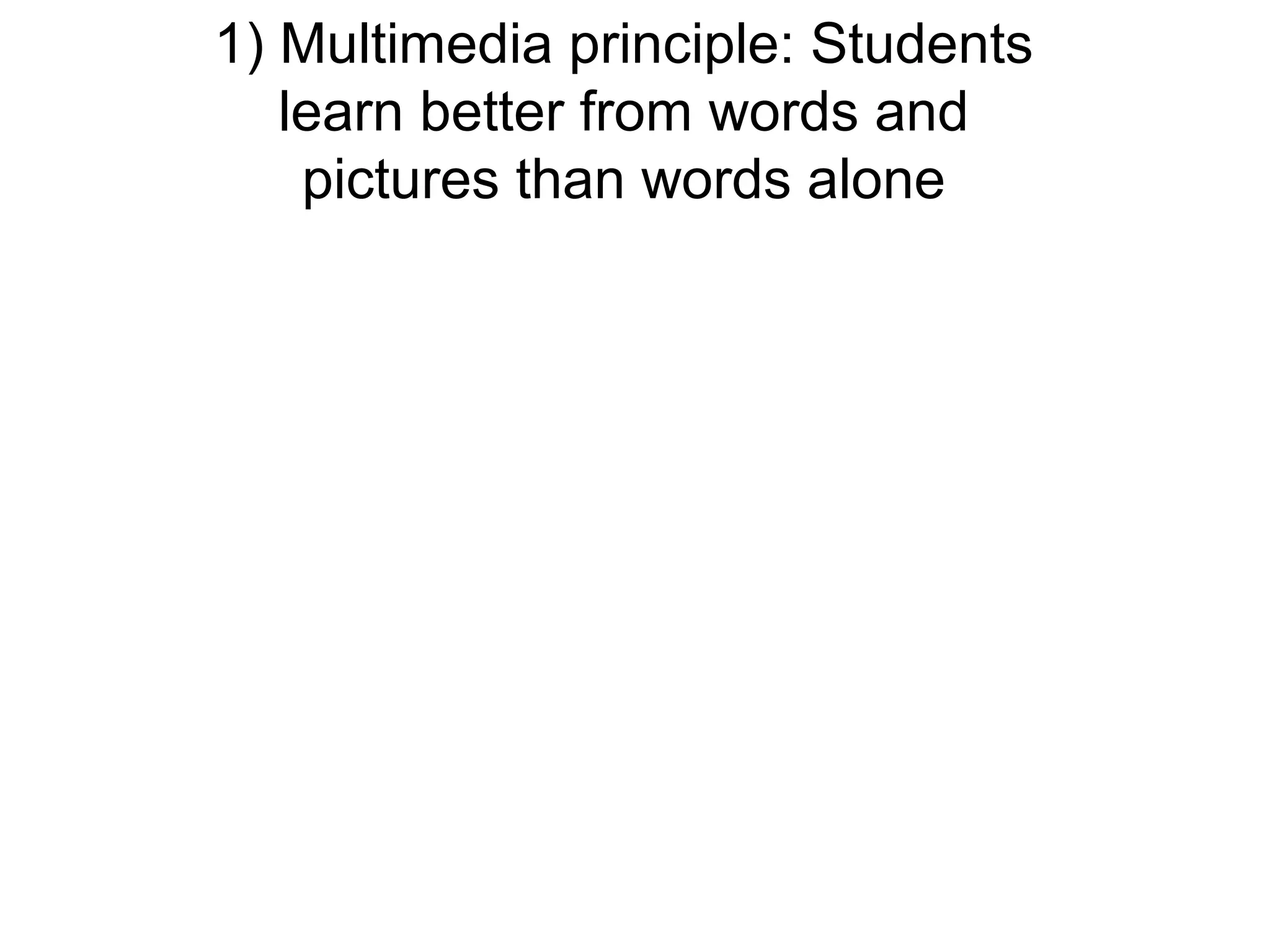 1) Multimedia principle: Students
   learn better from words and
    pictures than words alone
 