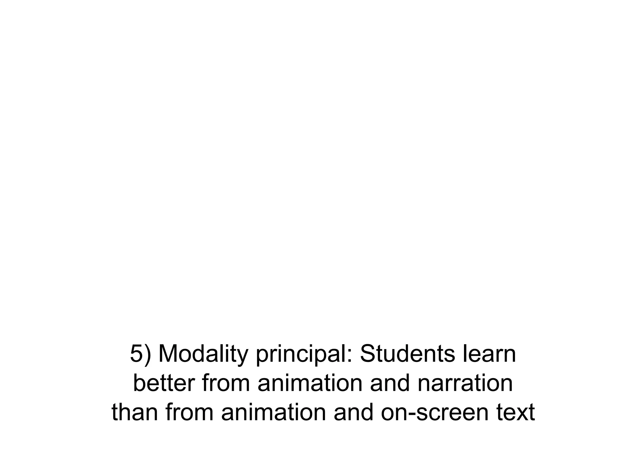 5) Modality principal: Students learn
  better from animation and narration
than from animation and on-screen text
 