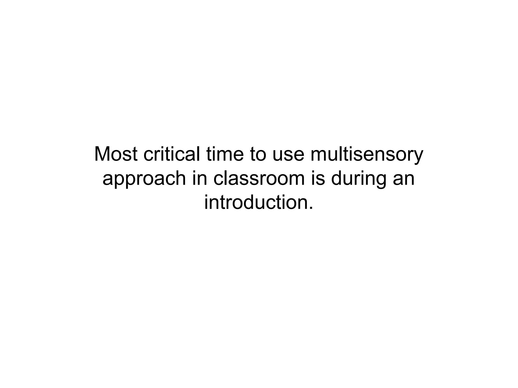Most critical time to use multisensory
approach in classroom is during an
              introduction.
 