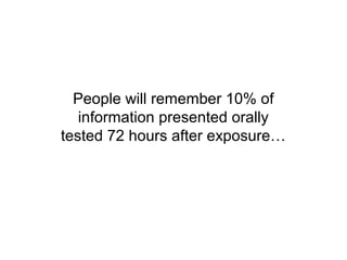 People will remember 10% of
   information presented orally
tested 72 hours after exposure…
 