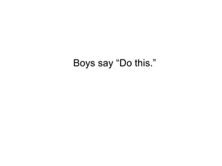 Boys say “Do this.”
 