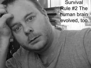 Survival
 Rule #2 The
 human brain
 evolved, too
Rule #2
Survival
 