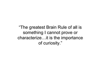 “The greatest Brain Rule of all is
   something I cannot prove or
characterize…it is the importance
           of curiosity.”
 