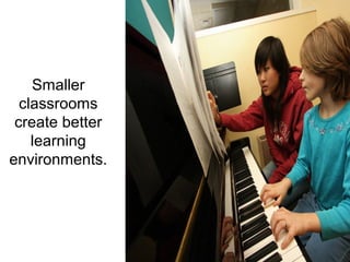 Smaller
  classrooms
 create better
    learning
environments.
 