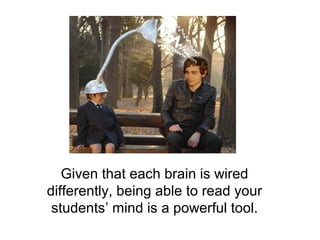 Given that each brain is wired
differently, being able to read your
 students’ mind is a powerful tool.
 