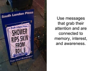Use messages
 that grab their
attention and are
  connected to
memory, interest,
and awareness.
 