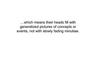 …which means their heads fill with
  generalized pictures of concepts or
events, not with slowly fading minutiae.
 