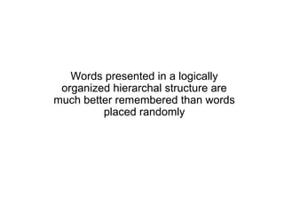 Words presented in a logically
 organized hierarchal structure are
much better remembered than words
         placed randomly
 