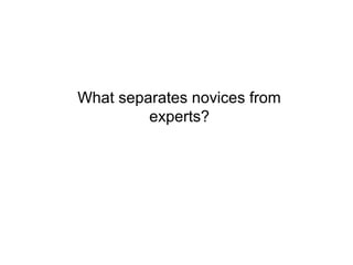 What separates novices from
         experts?
 