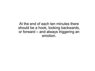 At the end of each ten minutes there
should be a hook, looking backwards,
or forward – and always triggering an
               emotion.
 
