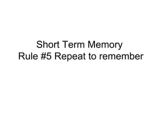 Short Term Memory
Rule #5 Repeat to remember
 