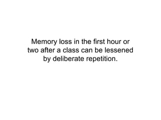 Memory loss in the first hour or
two after a class can be lessened
     by deliberate repetition.
 