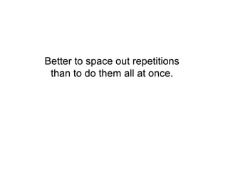 Better to space out repetitions
 than to do them all at once.
 